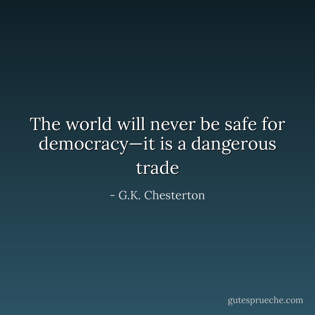 The world will never be safe for democracy—it is a dangerous trade - G.K. Chesterton