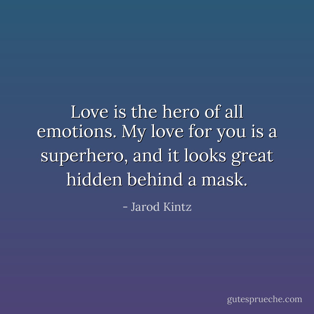Love is the hero of all emotions. My love for you is a superhero, and it looks great hidden behind a mask. - Jarod Kintz