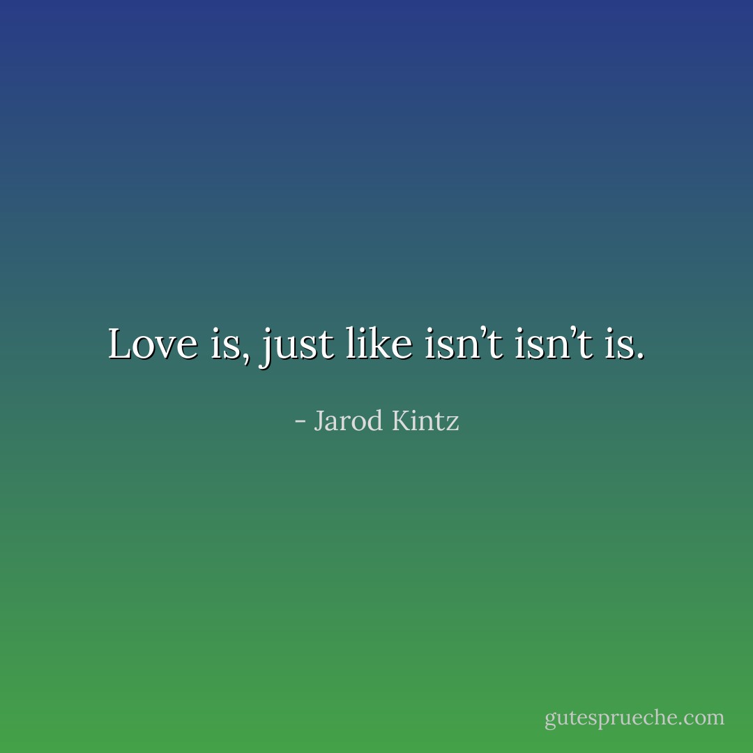 Love is, just like isn’t isn’t is. - Jarod Kintz