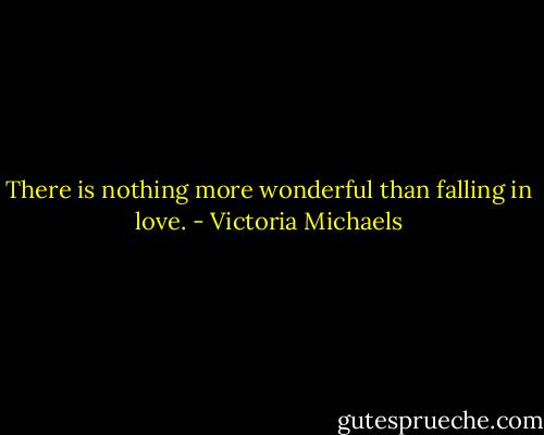 There is nothing more wonderful than falling in love. - Victoria Michaels