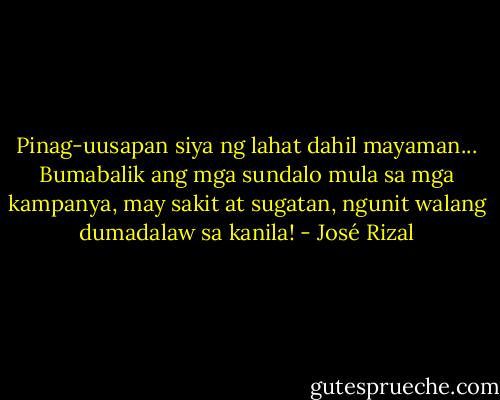 Pinag-uusapan siya ng lahat dahil mayaman... Bumabalik ang mga sundalo mula sa mga kampanya, may sakit at sugatan, ngunit walang dumadalaw sa kanila! - José Rizal