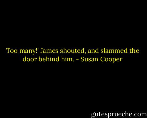 Too many!' James shouted, and slammed the door behind him. - Susan Cooper