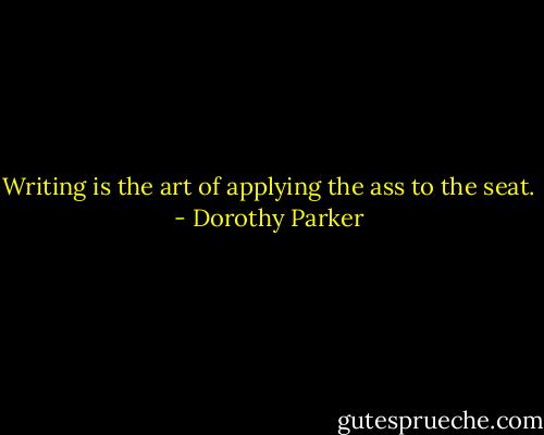 Writing is the art of applying the ass to the seat. - Dorothy Parker