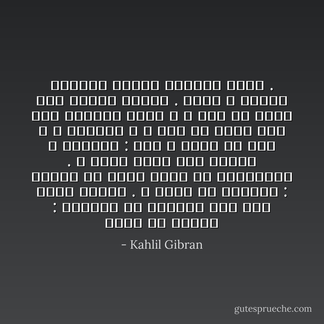 يقول لي منزلي : ناشدتُك ألا تهجرني فها هنا يقيمُ ماضيك .<br />و يقولُ لي الطريق : فلتمضِ في إثري فإني لك المستقبل .<br />و أقولُ لهما معاً منزلي و الطريق : أنا لا ماضي لي هنا و لا مستقبل ، و إذا ما أٌقمتُ هنا ففي إقامتي رحيل ، و إذا ما رحلتُ ففي رحيلي إقامة . الحبُ و الموتُ وحدهما يبدلان الأشياءَ كلها . - Kahlil Gibran