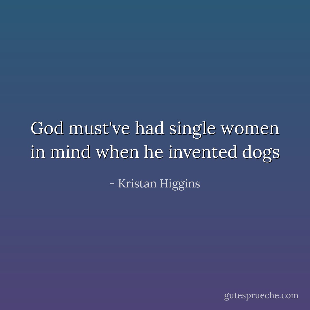 God must've had single women in mind when he invented dogs - Kristan Higgins