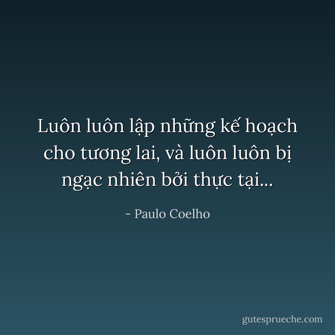 Luôn luôn lập những kế hoạch cho tương lai, và luôn luôn bị ngạc nhiên bởi thực tại... - Paulo Coelho