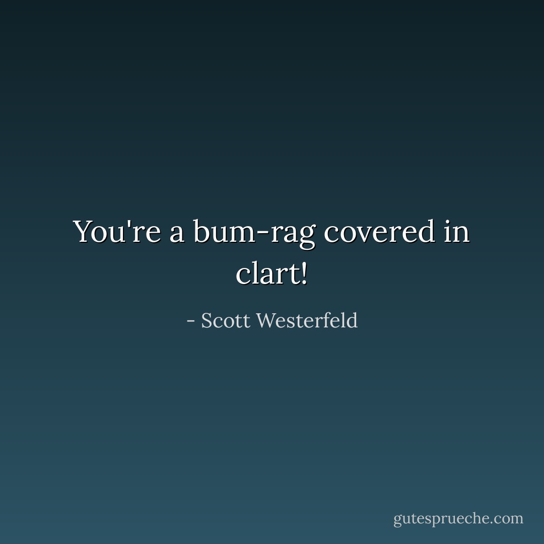 You're a bum-rag covered in clart! - Scott Westerfeld