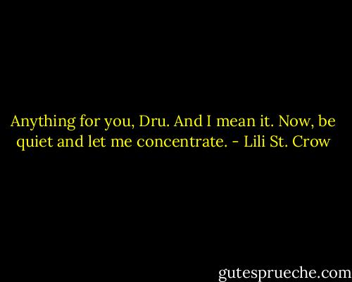 Anything for you, Dru. And I mean it. Now, be quiet and let me concentrate. - Lili St. Crow