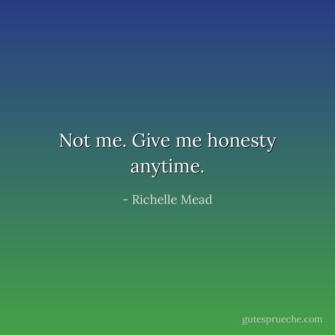 Not me. Give me honesty anytime. - Richelle Mead