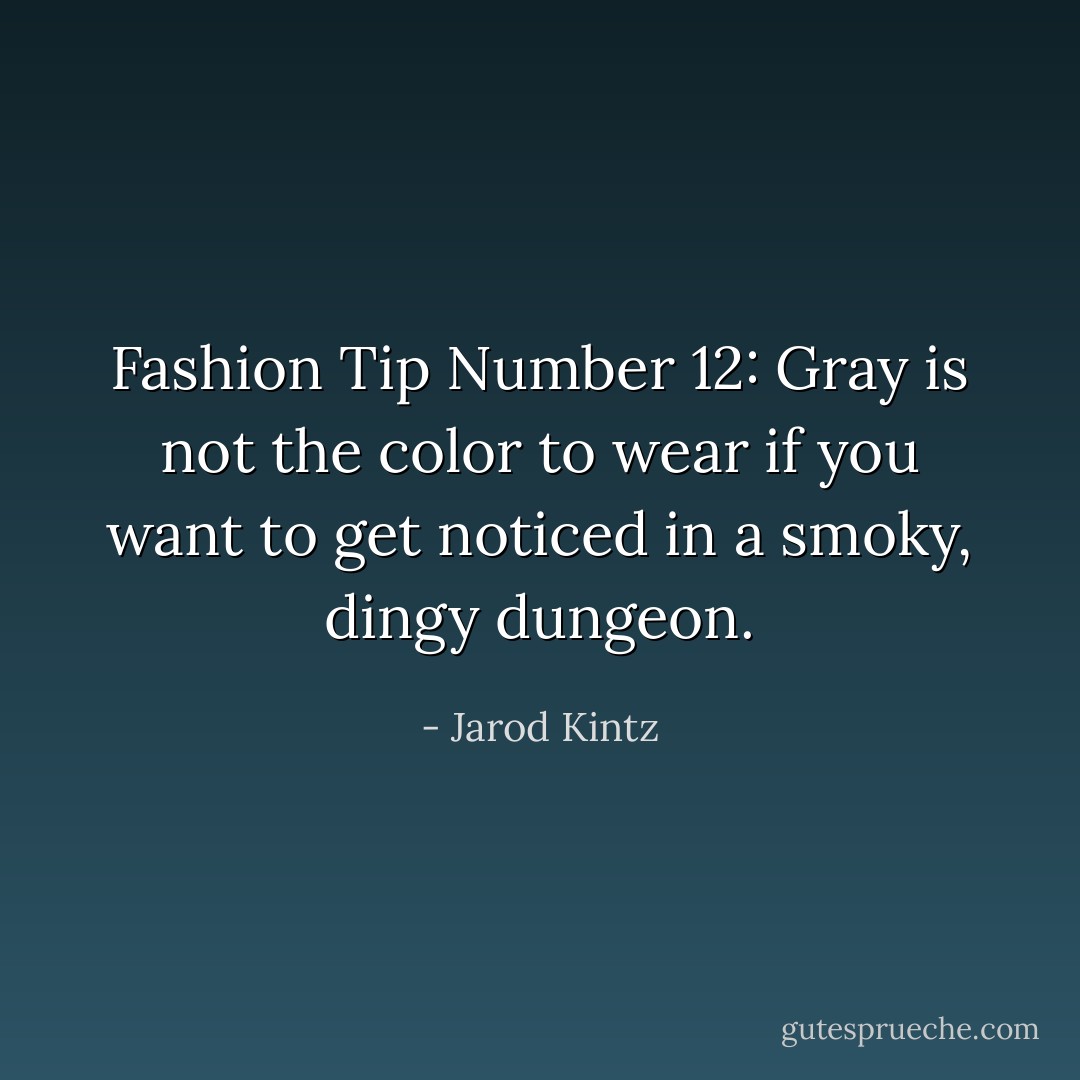 Fashion Tip Number 12: Gray is not the color to wear if you want to get noticed in a smoky, dingy dungeon. - Jarod Kintz