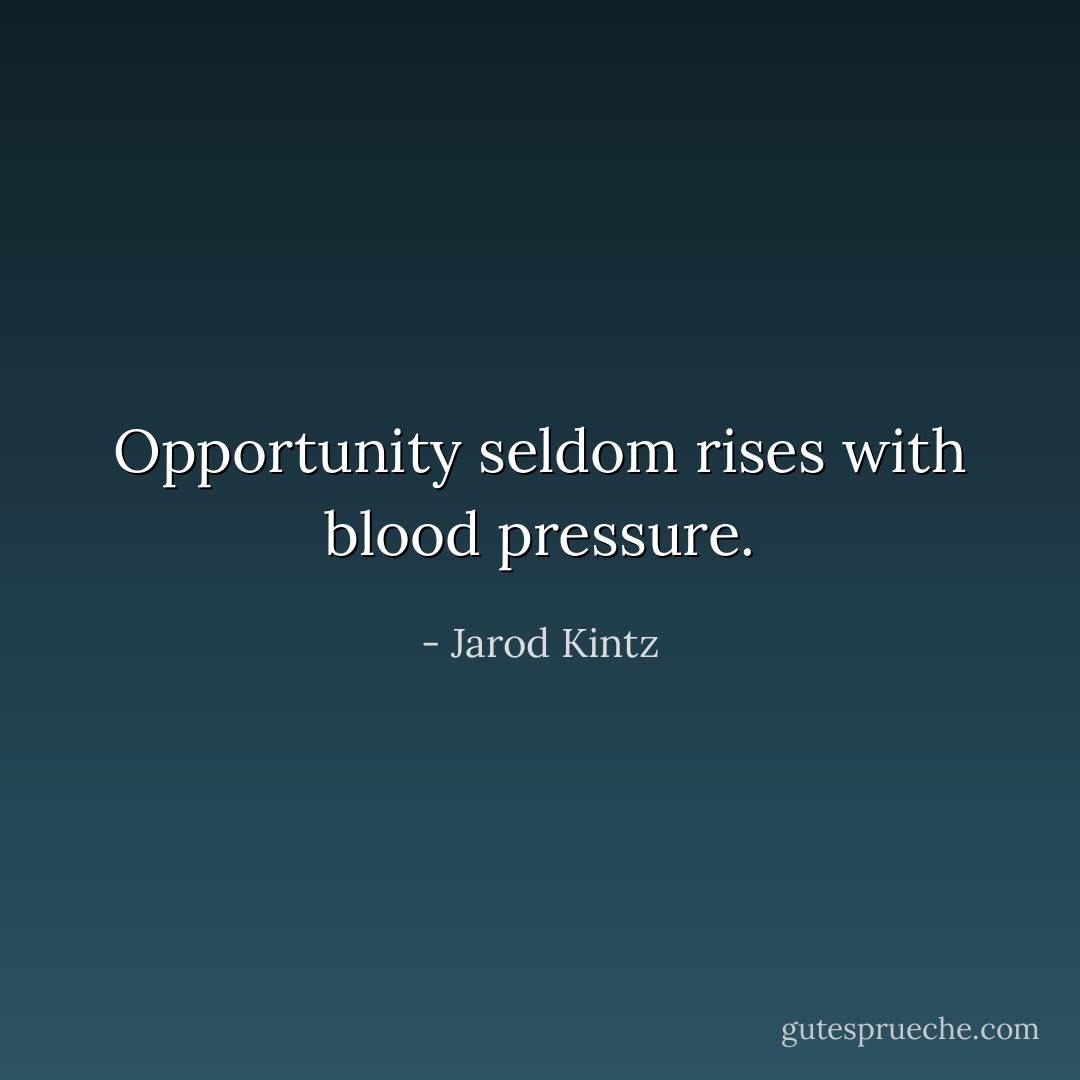 Opportunity seldom rises with blood pressure. - Jarod Kintz