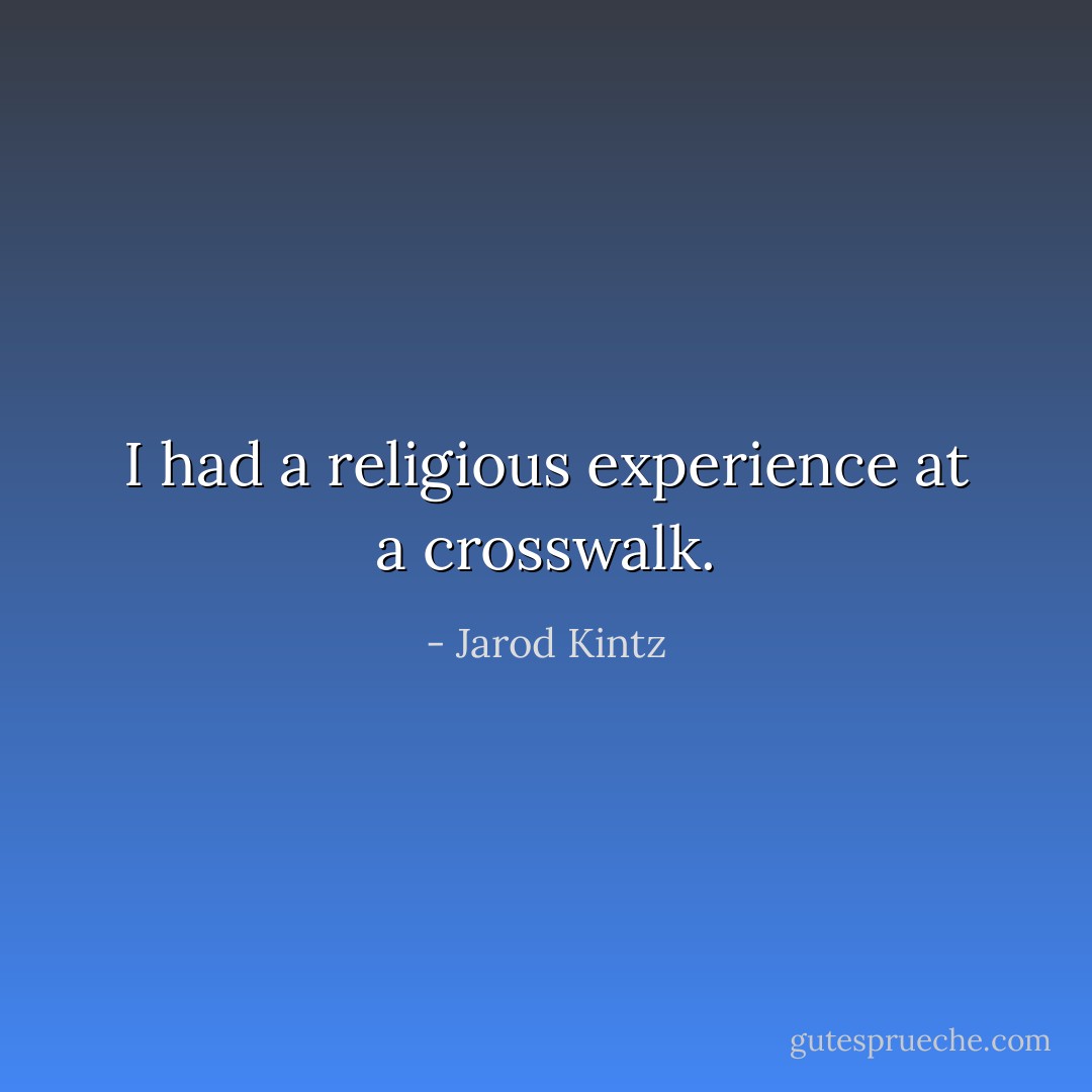 I had a religious experience at a crosswalk. - Jarod Kintz