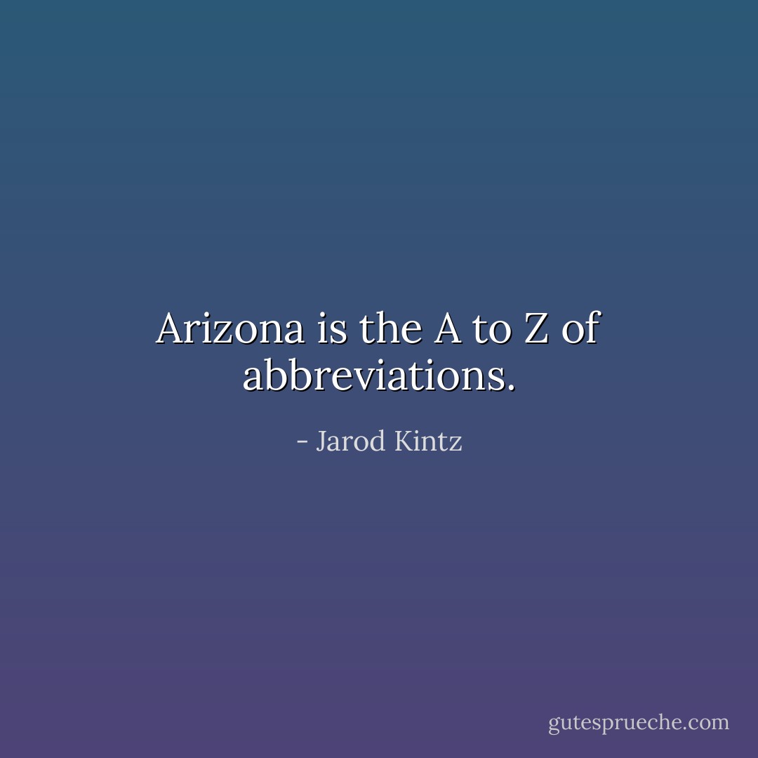 Arizona is the A to Z of abbreviations. - Jarod Kintz