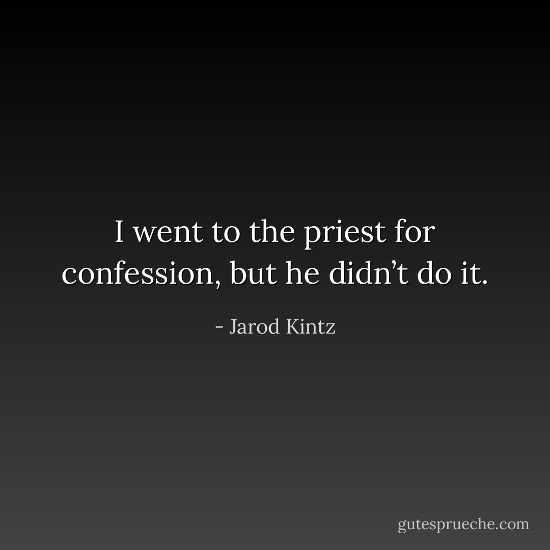 I went to the priest for confession, but he didn’t do it. - Jarod Kintz