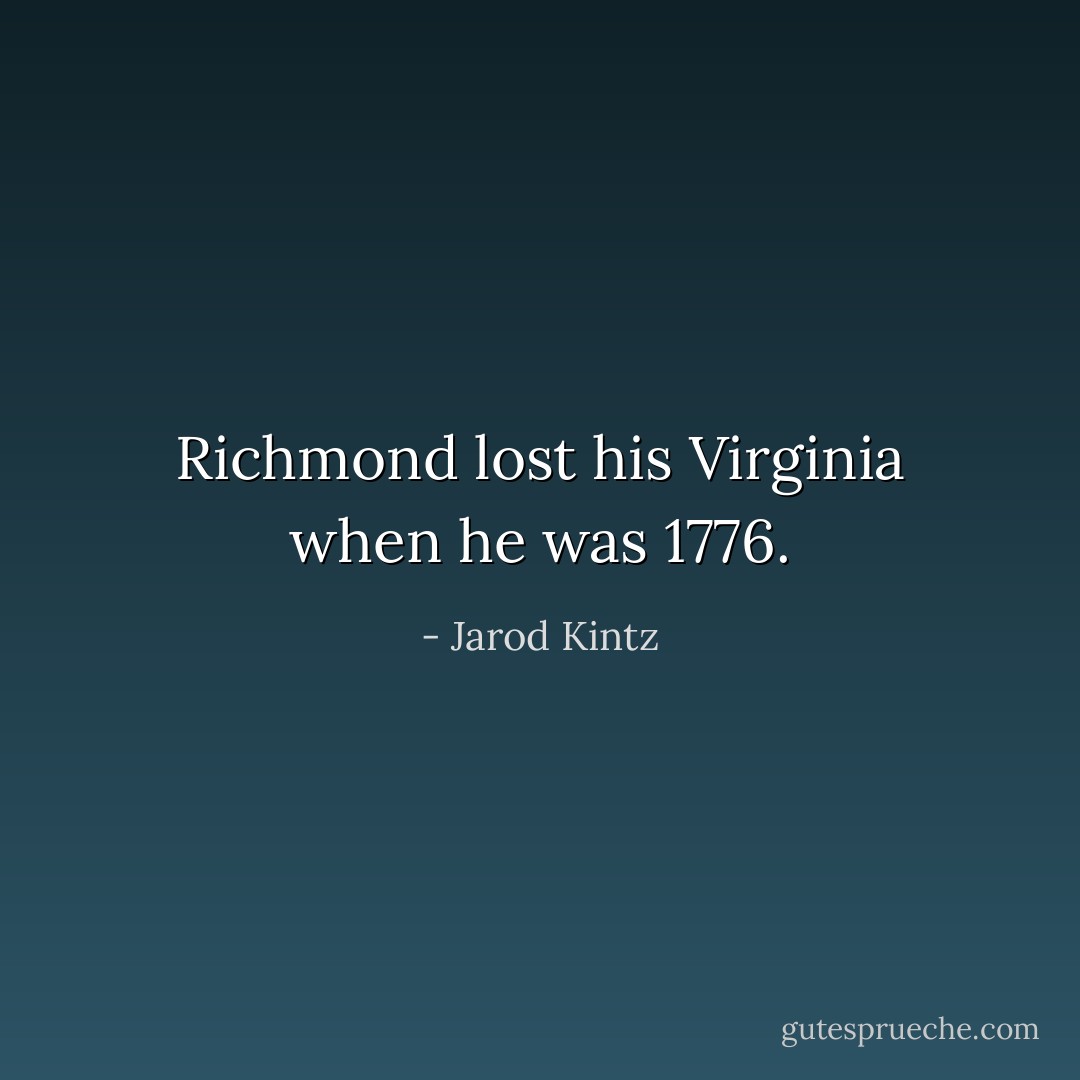Richmond lost his Virginia when he was 1776. - Jarod Kintz
