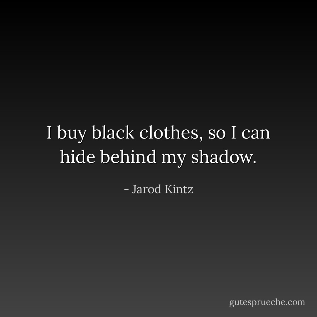 I buy black clothes, so I can hide behind my shadow. - Jarod Kintz