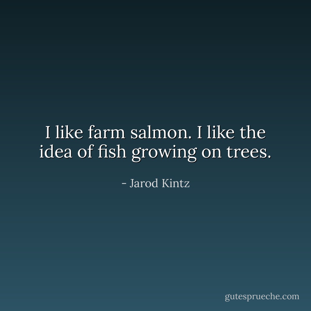 I like farm salmon. I like the idea of fish growing on trees. - Jarod Kintz