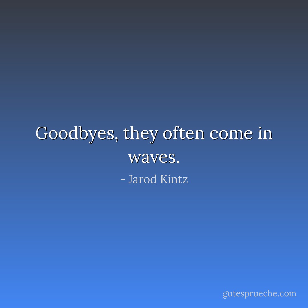Goodbyes, they often come in waves. - Jarod Kintz