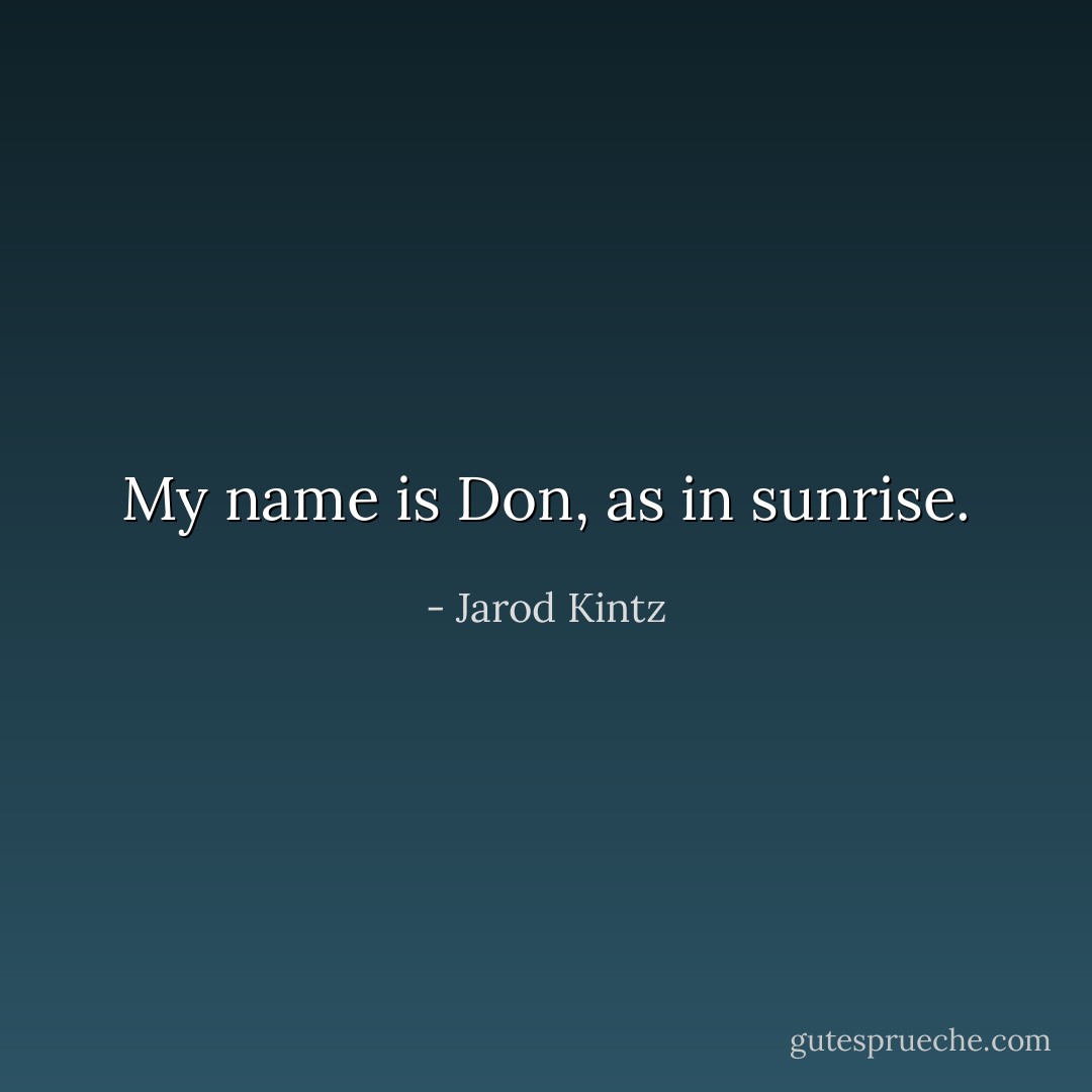My name is Don, as in sunrise. - Jarod Kintz