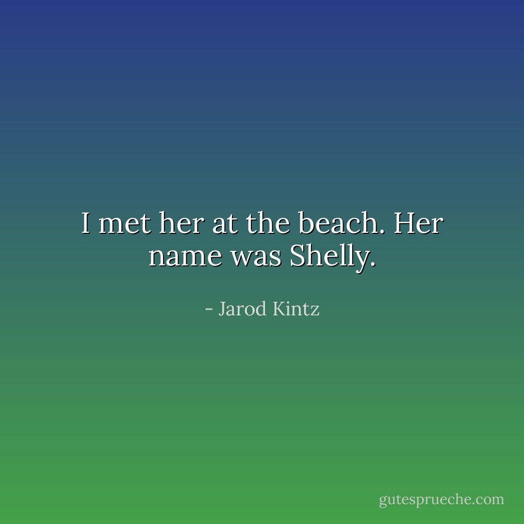 I met her at the beach. Her name was Shelly. - Jarod Kintz
