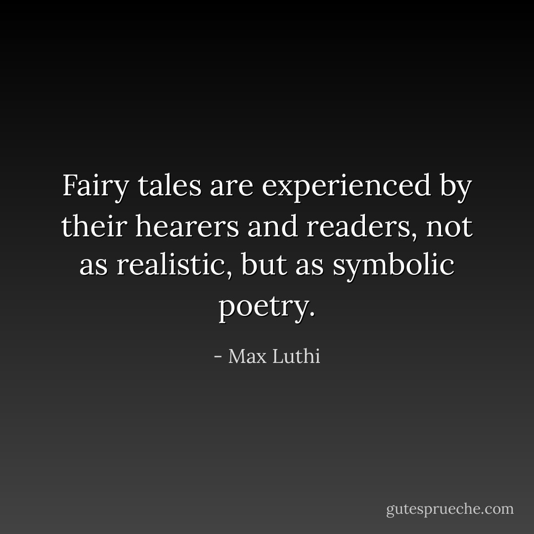 Fairy tales are experienced by their hearers and readers, not as realistic, but as symbolic poetry. - Max Luthi