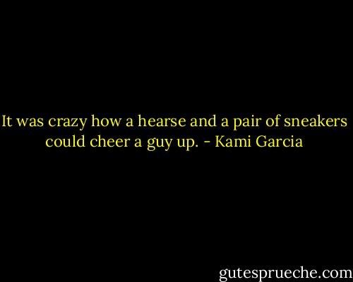 It was crazy how a hearse and a pair of sneakers could cheer a guy up. - Kami Garcia