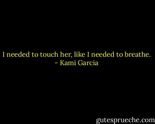 I needed to touch her, like I needed to breathe. - Kami Garcia