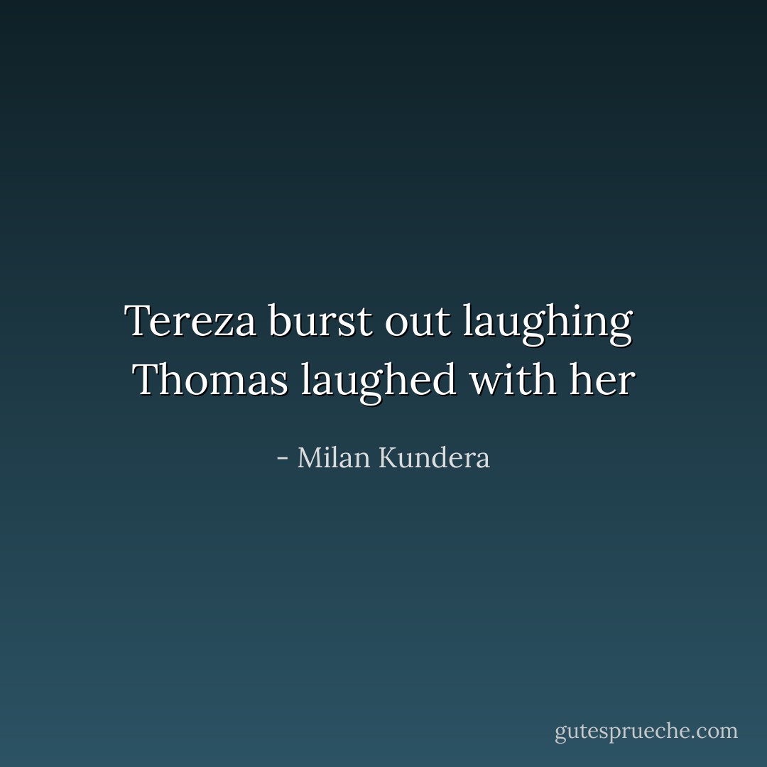 Tereza burst out laughing <br />Thomas laughed with her - Milan Kundera