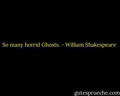 So many horrid Ghosts. - William Shakespeare