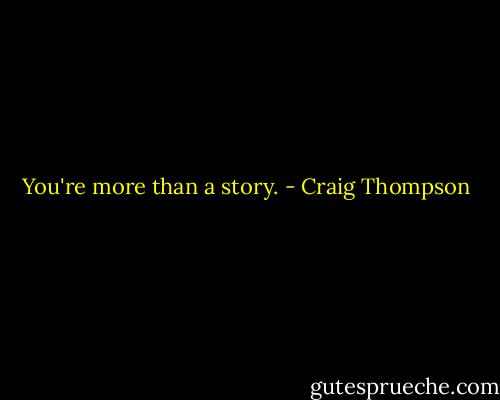 You're more than a story. - Craig Thompson