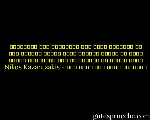 إن الانسان قلما يحس بالسعادة وهو يمارسها، فاذا ما انتهت سعادته ورجع ببصره إليها، أحس فجأة وبشيء من الدهشة في بعض الاحيان، بروعة السعادة التي كان ينعم بها - Nikos Kazantzakis