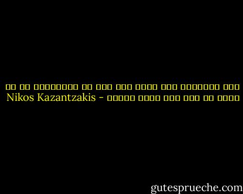 كلّ ماينبغي لكي تشعر بأن هذه هي السعادة، هو أن يكون لك قلب راض ونفس قانعة - Nikos Kazantzakis