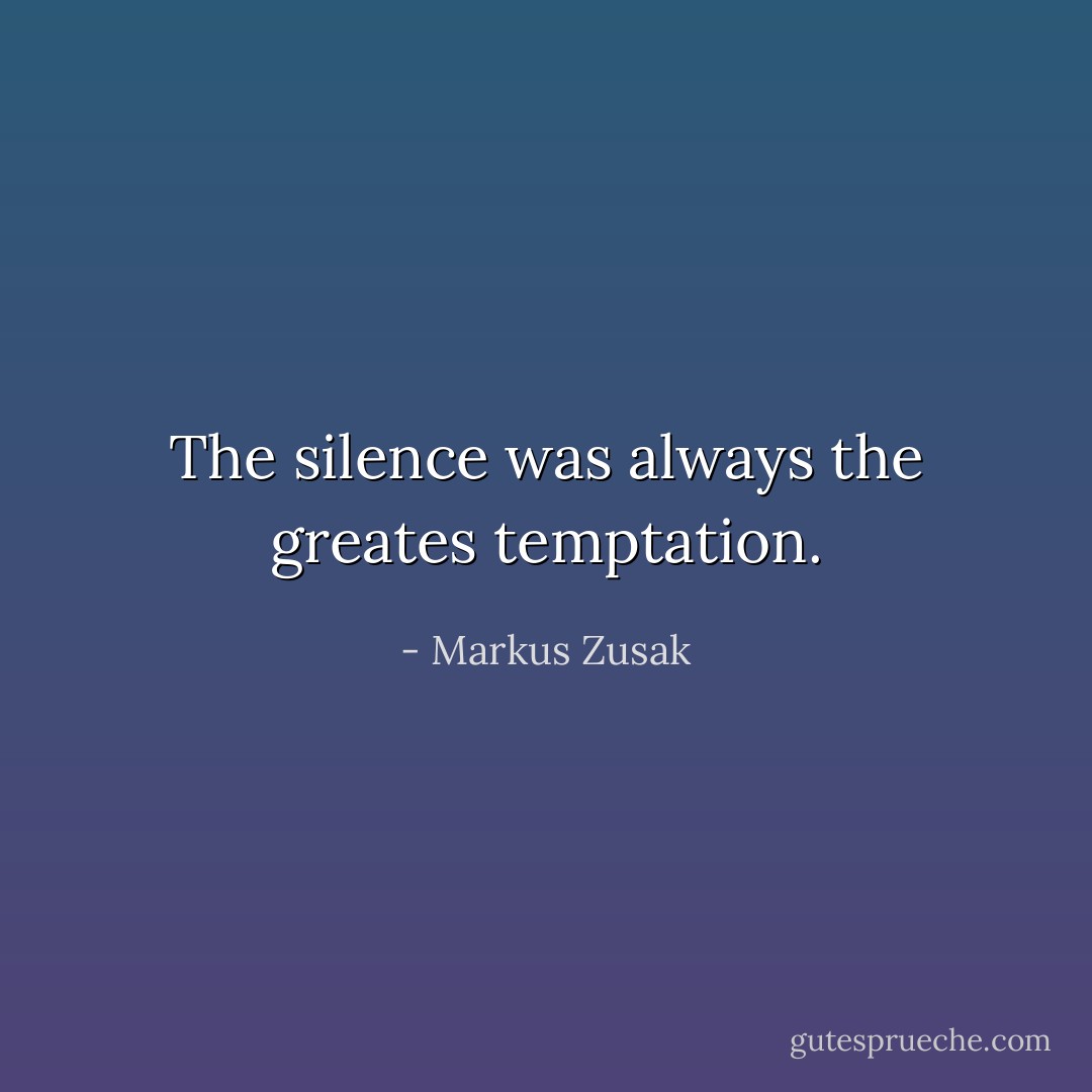 The silence was always the greates temptation. - Markus Zusak