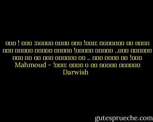 لنقل مع الأجداد :خير!<br />هذا مخاض الأرض: خير !<br />تضع الوليد غدا.. ربيعا أخضرا!<br />كعيون سائحة أطلّت ذات فجر!<br />لا الأم أمي ..<br />لا الوليد أخي ،و لا<br />ذات العيون الخضر لي<br />و أقول :خير! - Mahmoud Darwish