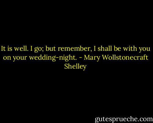 It is well. I go; but remember, I shall be with you on your wedding-night. - Mary Wollstonecraft Shelley