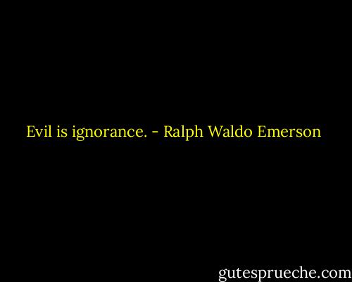Evil is ignorance. - Ralph Waldo Emerson