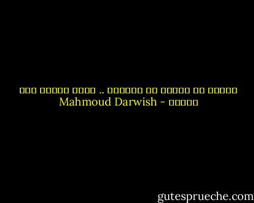 أعدّي لي الأرض كي أستريح .. فإني أحبّك حتى التعب - Mahmoud Darwish
