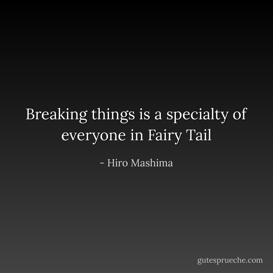 Breaking things is a specialty of everyone in Fairy Tail - Hiro Mashima