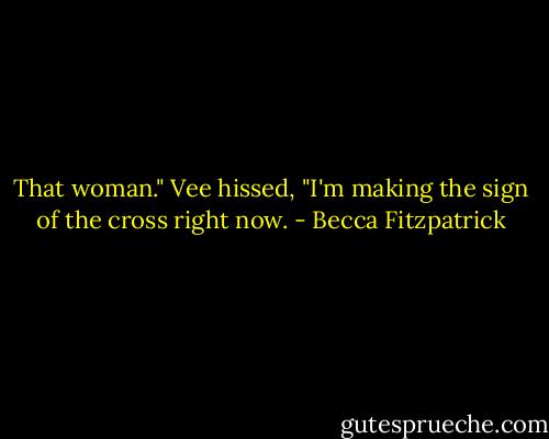 That woman." Vee hissed, "I'm making the sign of the cross right now. - Becca Fitzpatrick