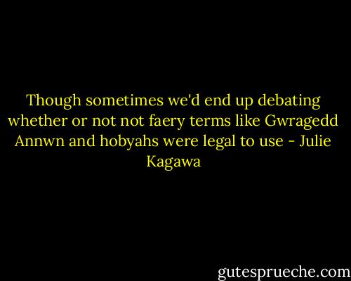 Though sometimes we'd end up debating whether or not not faery terms like Gwragedd Annwn and hobyahs were legal to use - Julie Kagawa