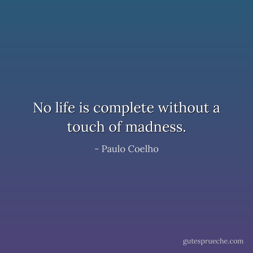 No life is complete without a touch of madness. - Paulo Coelho