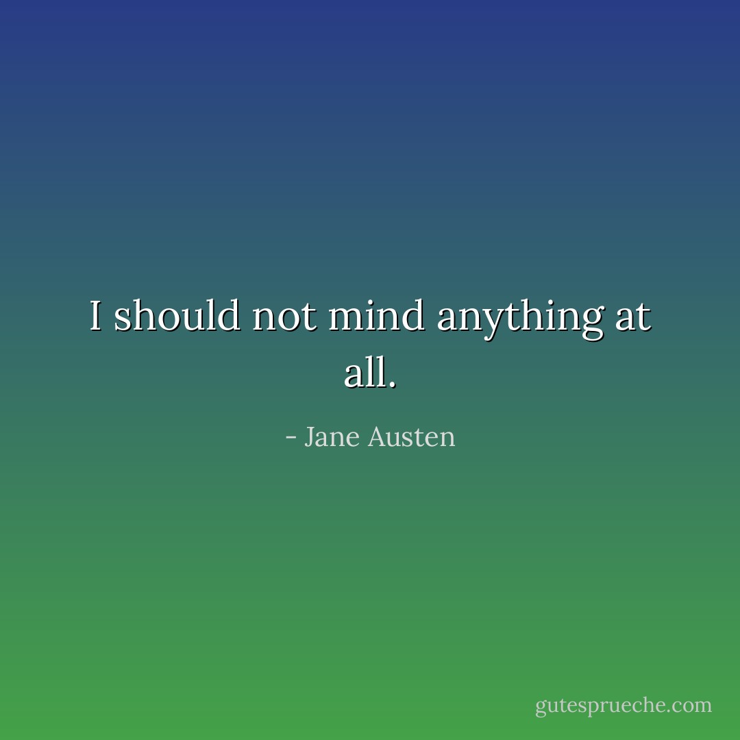 I should not mind anything at all. - Jane Austen