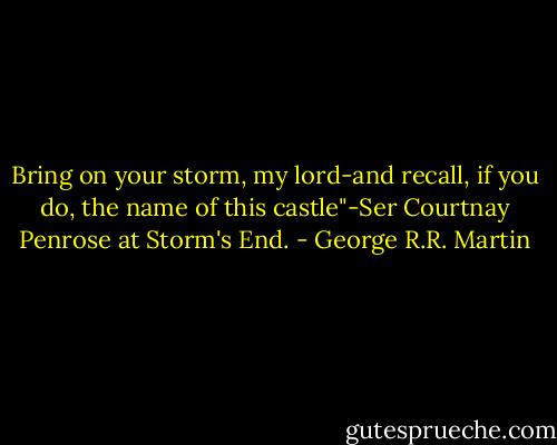 Bring on your storm, my lord-and recall, if you do, the name of this castle"-Ser Courtnay Penrose at Storm's End. - George R.R. Martin