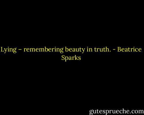 Lying – remembering beauty in truth. - Beatrice Sparks