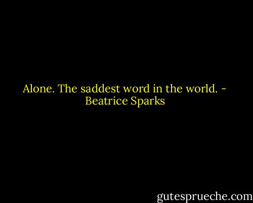 Alone. The saddest word in the world. - Beatrice Sparks