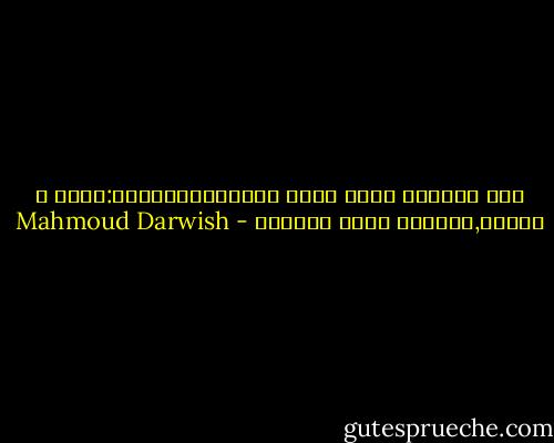 ألا تعلمين بأنى أسير اثنيين؟جناحاى:أنتِ و حريتى,أحبكما هكذا توأمين - Mahmoud Darwish