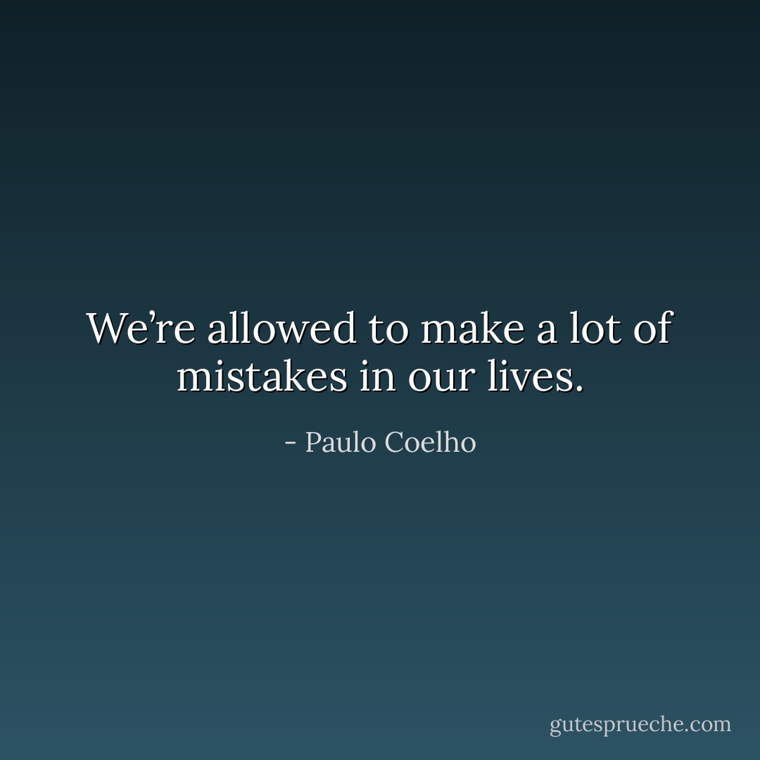 We’re allowed to make a lot of mistakes in our lives. - Paulo Coelho