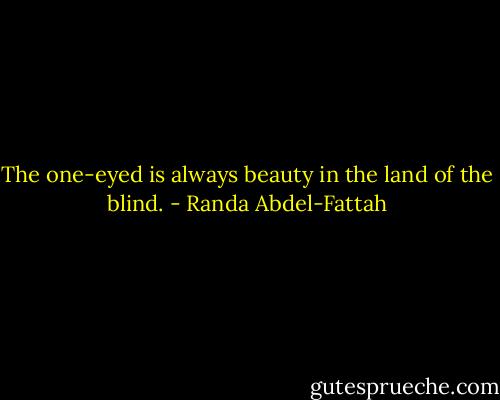The one-eyed is always beauty in the land of the blind. - Randa Abdel-Fattah