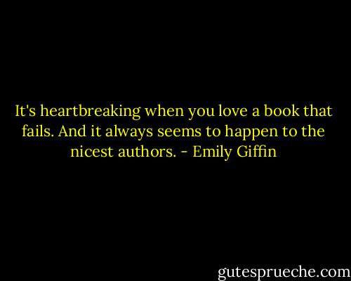 It's heartbreaking when you love a book that fails. And it always<br />seems to happen to the nicest authors. - Emily Giffin