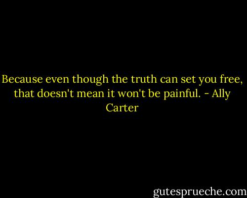 Because even though the truth can set you free, that doesn't mean it won't be painful. - Ally Carter